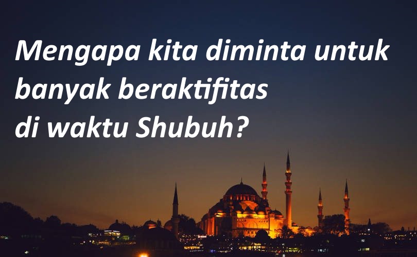 Mengapa kita diminta untuk banyak beraktifitas di waktu shubuh